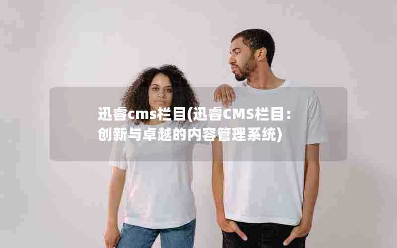迅睿cms栏目(迅睿CMS栏目：创新与卓越的内容管理系统)