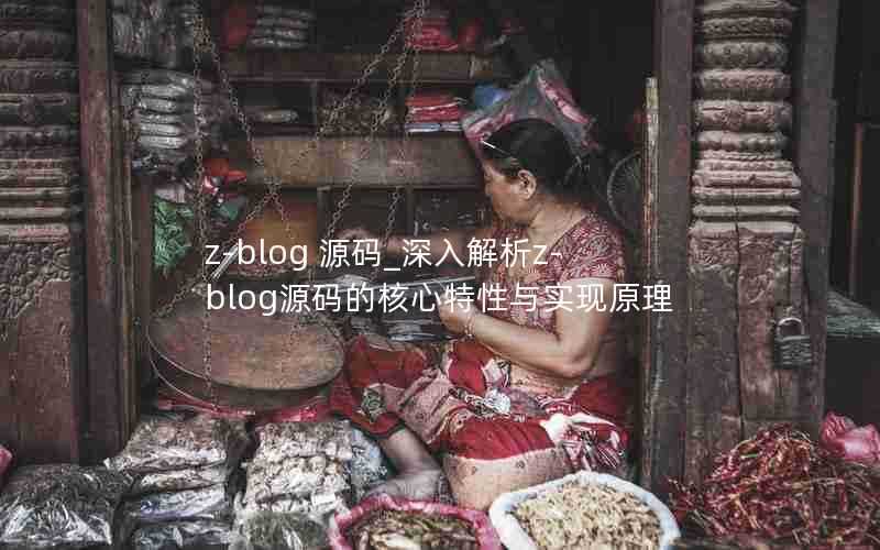 z-blog 源码_深入解析z-blog源码的核心特性与实现原理