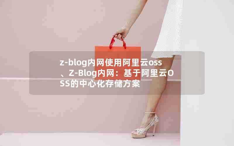 z-blog内网使用阿里云oss、Z-Blog内网：基于阿里云OSS的中心化存储方案