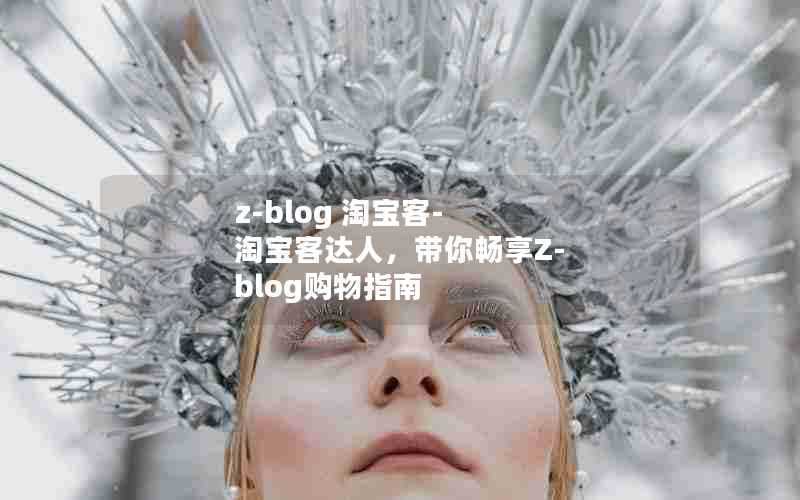 z-blog淘宝客-淘宝客达人，带你畅享Z-blog购物指南