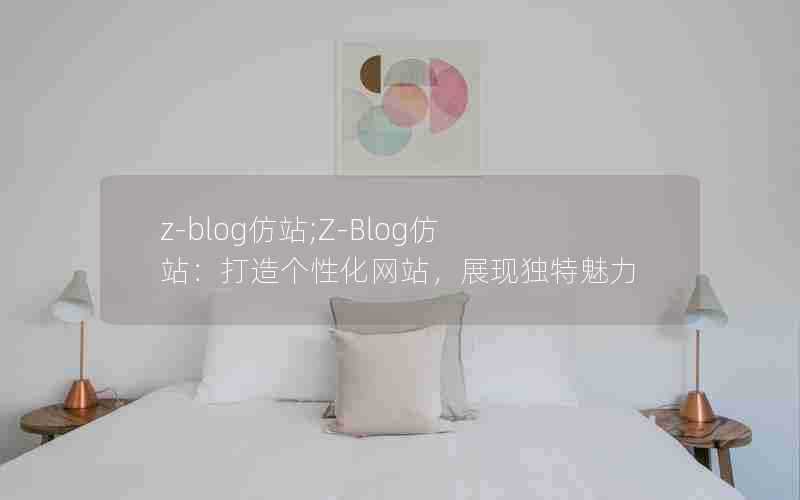 z-blog仿站;Z-Blog仿站：打造个性化网站，展现独特魅力