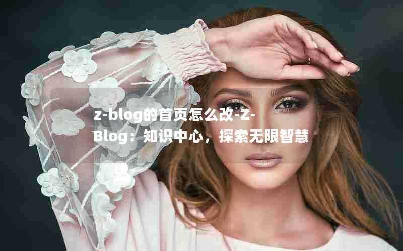 z-blog的首页怎么改-Z-Blog：知识中心，探索无限智慧