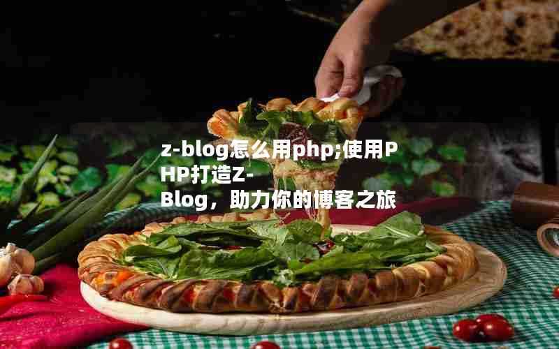 z-blog怎么用php;使用PHP打造Z-Blog，助力你的博客之旅