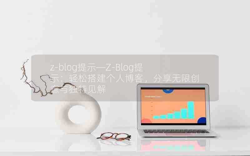 z-blog提示—Z-Blog提示：轻松搭建个人博客，分享无限创意与独特见解