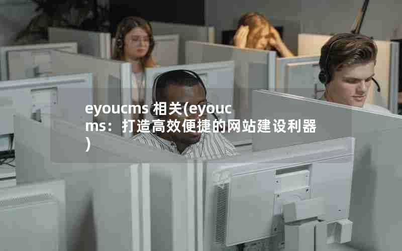 eyoucms相关(eyoucms：打造高效便捷的网站建设利器)