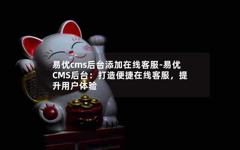 易优cms后台添加在线客服-易优CMS后台：打造便捷在线客服，提升用户体验