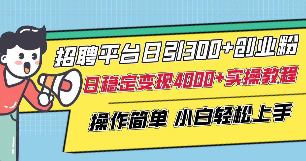 招聘平台日引300+创业粉，日稳定变现4000+实操教程小白轻松上手！